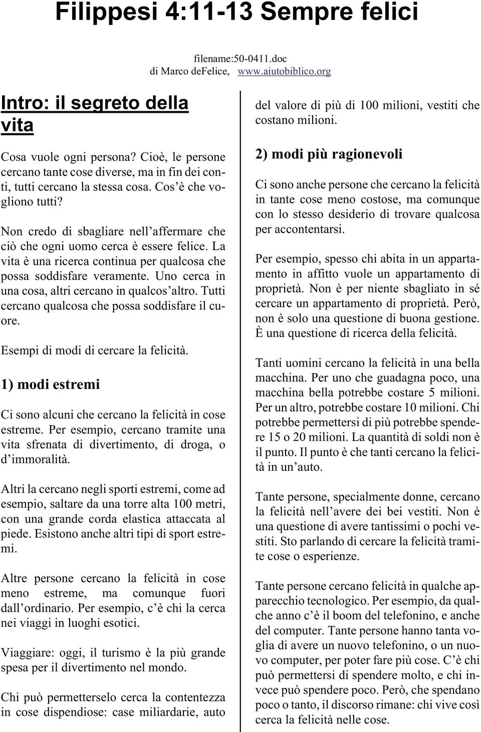 Non credo di sbagliare nell affermare che ciò che ogni uomo cerca è essere felice. La vita è una ricerca continua per qualcosa che possa soddisfare veramente.