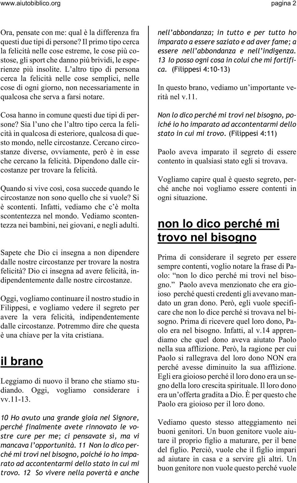 L altro tipo di persona cerca la felicità nelle cose semplici, nelle cose di ogni giorno, non necessariamente in qualcosa che serva a farsi notare. Cosa hanno in comune questi due tipi di persone?