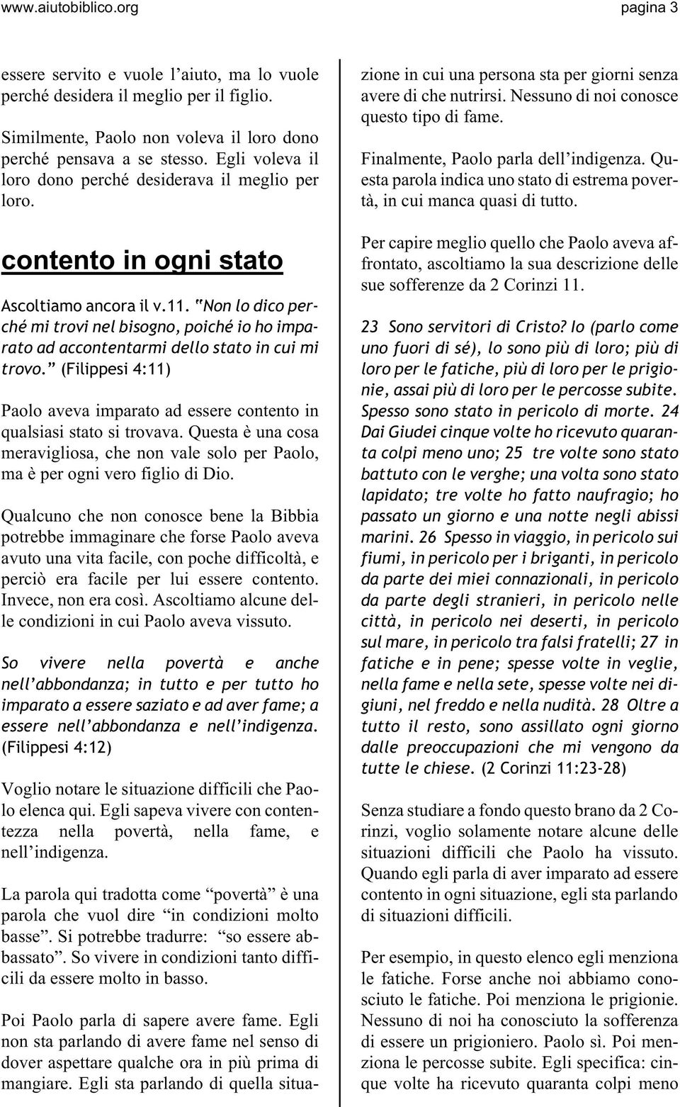 Non lo dico perché mi trovi nel bisogno, poiché io ho imparato ad accontentarmi dello stato in cui mi trovo. (Filippesi 4:11) Paolo aveva imparato ad essere contento in qualsiasi stato si trovava.