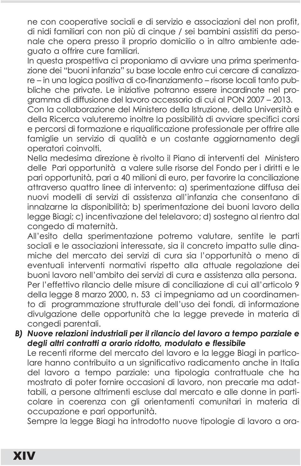 In questa prospettiva ci proponiamo di avviare una prima sperimentazione dei buoni infanzia su base locale entro cui cercare di canalizzare in una logica positiva di co-finanziamento risorse locali