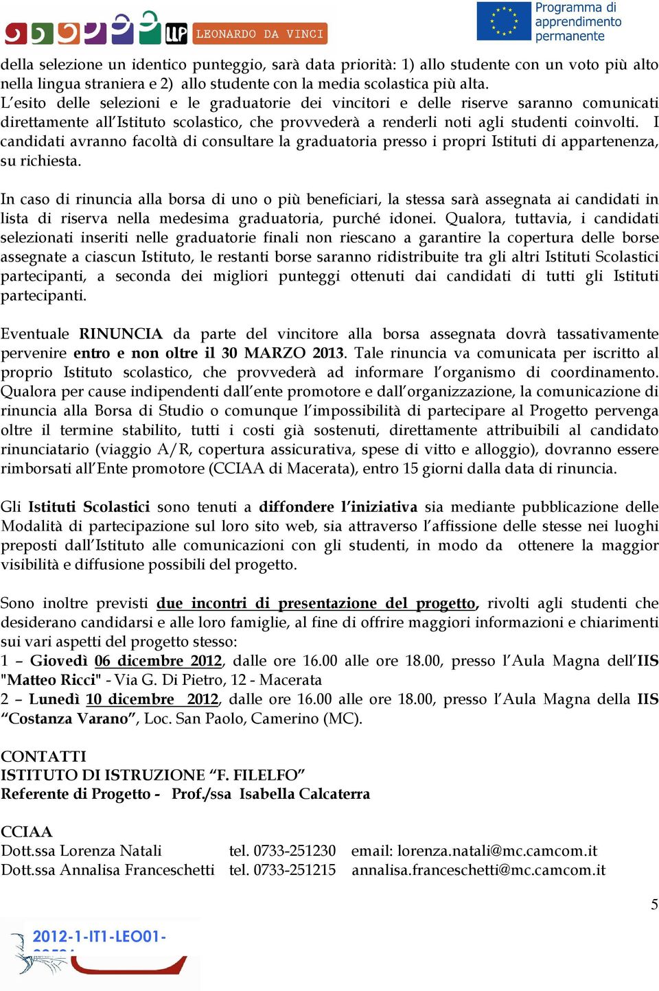 I candidati avranno facoltà di consultare la graduatoria presso i propri Istituti di appartenenza, su richiesta.