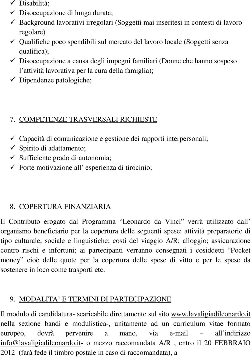 COMPETENZE TRASVERSALI RICHIESTE Capacità di comunicazione e gestione dei rapporti interpersonali; Spirito di adattamento; Sufficiente grado di autonomia; Forte motivazione all esperienza di