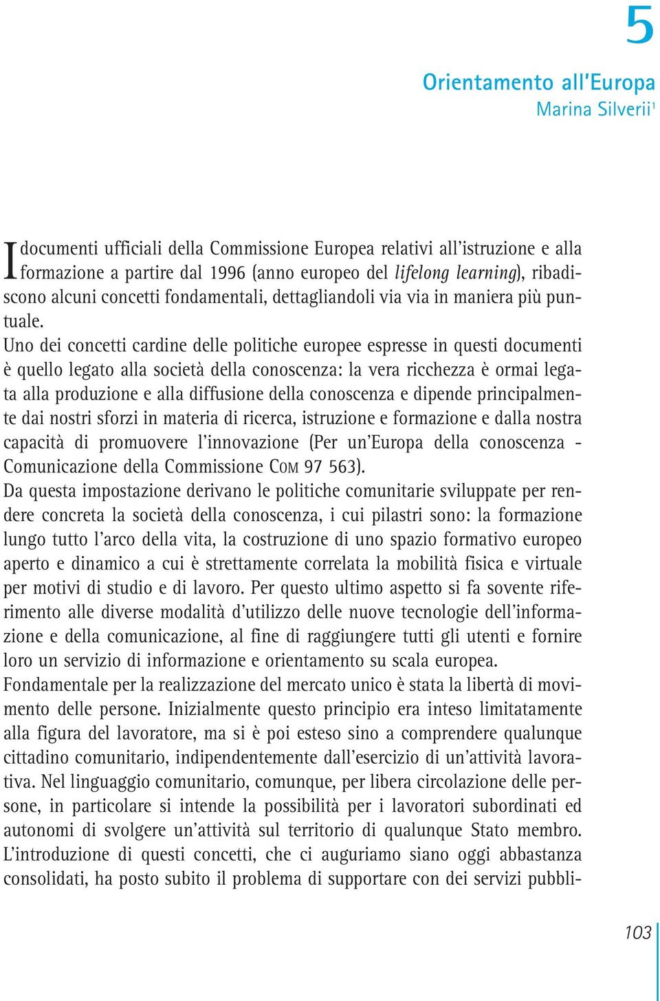 Uno dei concetti cardine delle politiche europee espresse in questi documenti è quello legato alla società della conoscenza: la vera ricchezza è ormai legata alla produzione e alla diffusione della