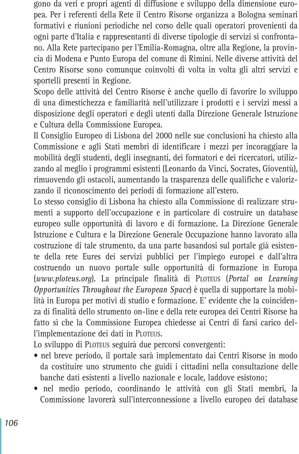 diverse tipologie di servizi si confrontano. Alla Rete partecipano per l Emilia-Romagna, oltre alla Regione, la provincia di Modena e Punto Europa del comune di Rimini.