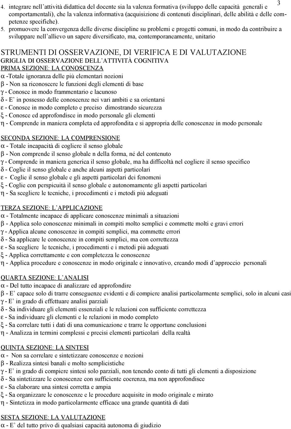 promuovere la convergenza delle diverse discipline su problemi e progetti comuni, in modo da contribuire a sviluppare nell allievo un sapere diversificato, ma, contemporaneamente, unitario STRUMENTI