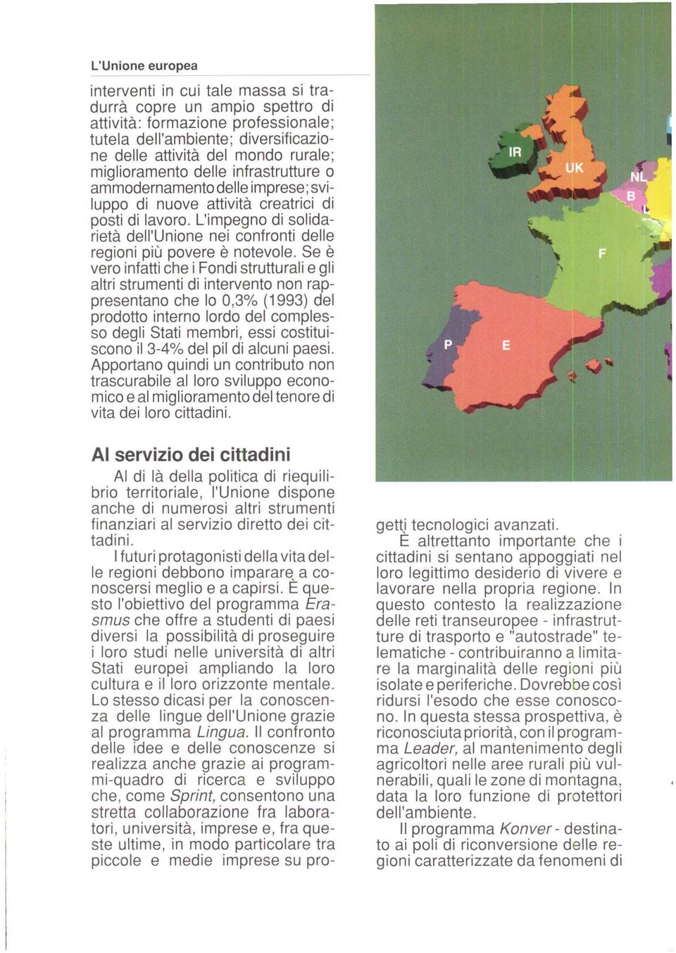 Se è vero infatti che i Fondi strutturali e gli altri strumenti di intervento non rappresentano che lo 0,3% (1993) del prodotto interno lordo del complesso degli Stati membri, essi costituiscono il