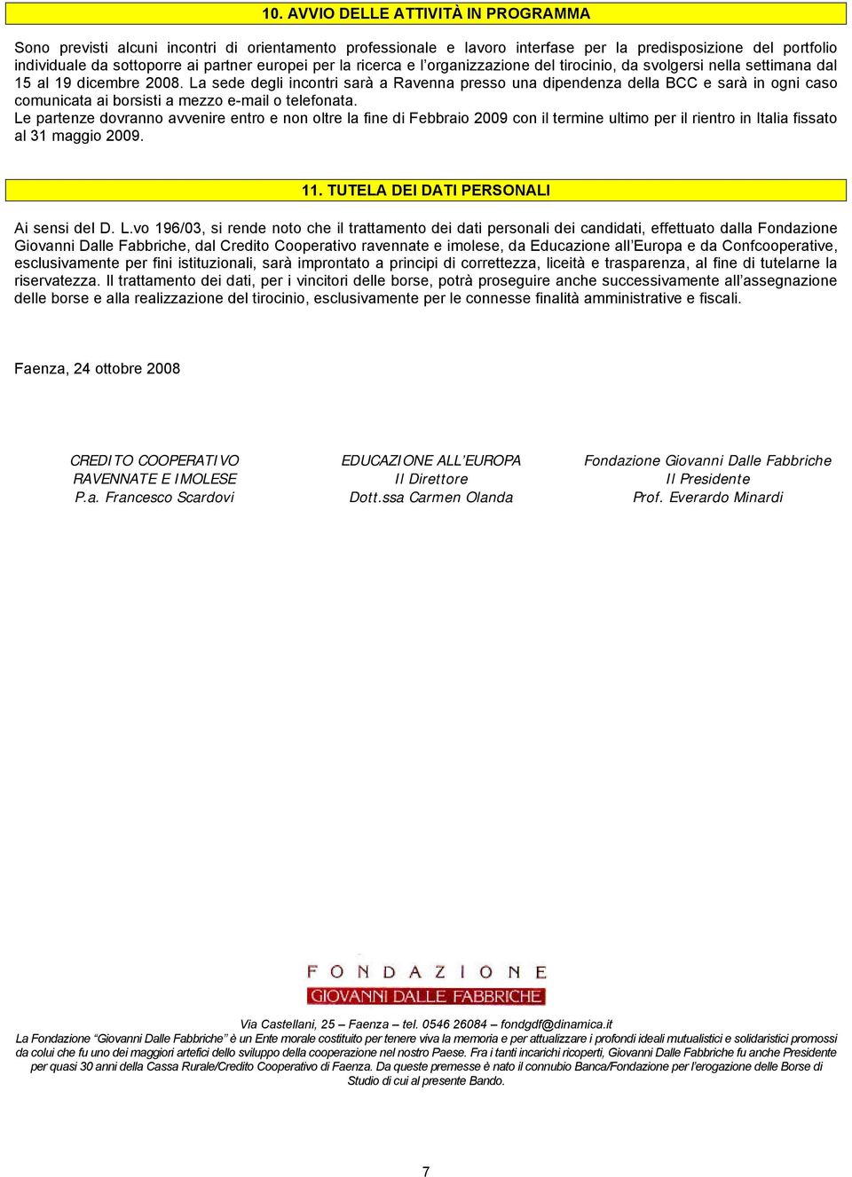 La sede degli incontri sarà a Ravenna presso una dipendenza della BCC e sarà in ogni caso comunicata ai borsisti a mezzo e-mail o telefonata.