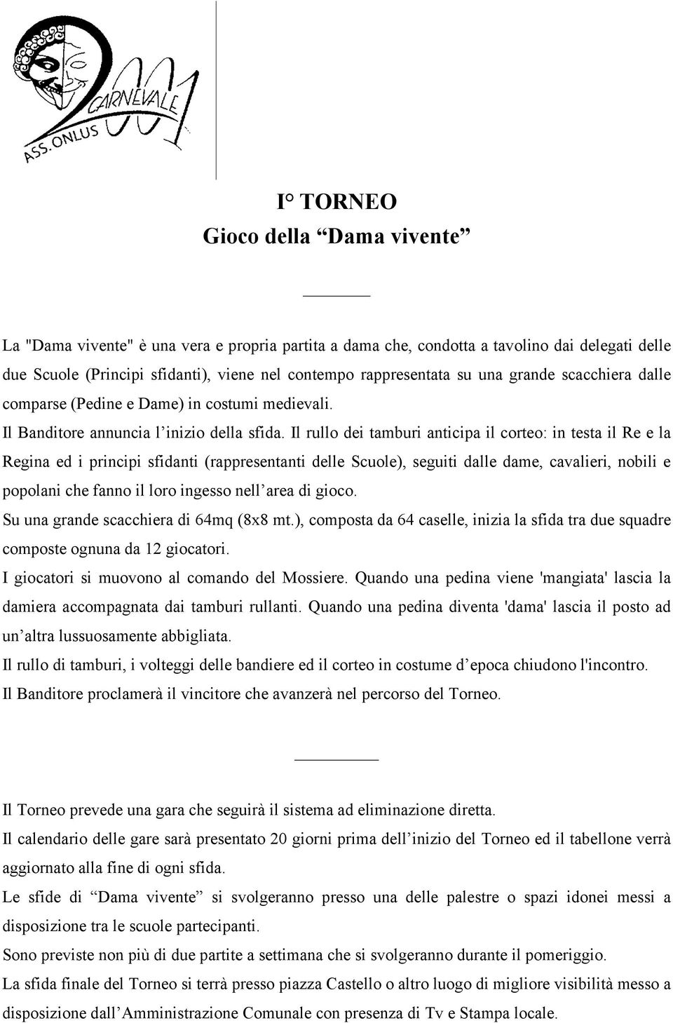 Il rullo dei tamburi anticipa il corteo: in testa il Re e la Regina ed i principi sfidanti (rappresentanti delle Scuole), seguiti dalle dame, cavalieri, nobili e popolani che fanno il loro ingesso