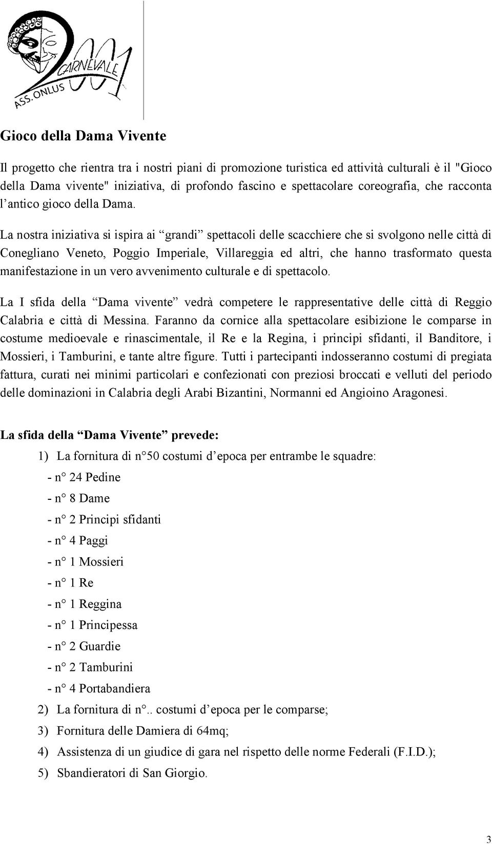 La nostra iniziativa si ispira ai grandi spettacoli delle scacchiere che si svolgono nelle città di Conegliano Veneto, Poggio Imperiale, Villareggia ed altri, che hanno trasformato questa