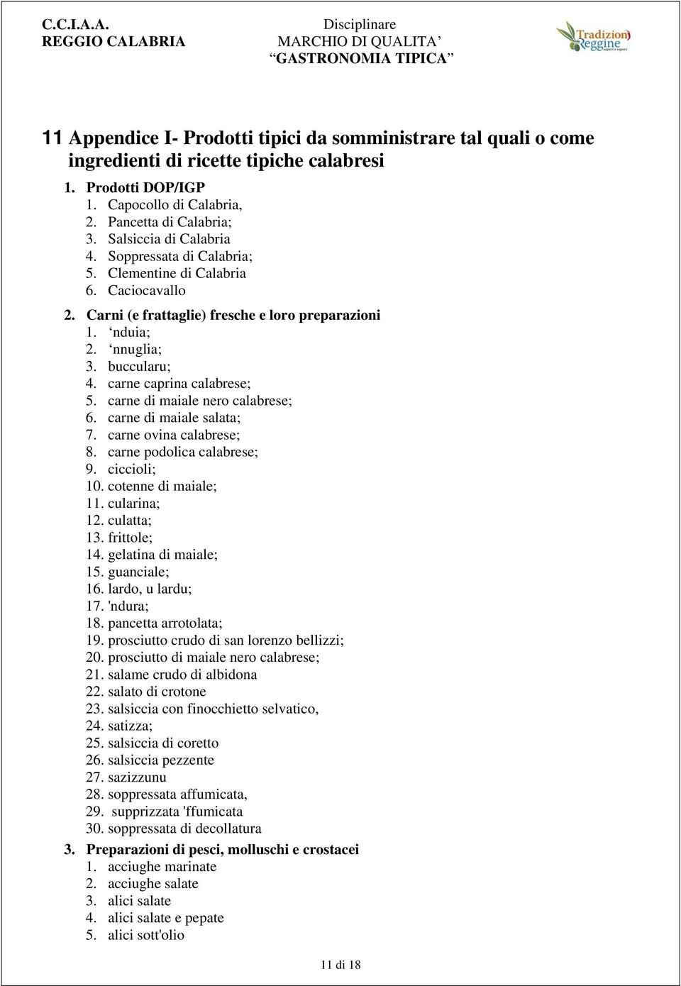 carne caprina calabrese; 5. carne di maiale nero calabrese; 6. carne di maiale salata; 7. carne ovina calabrese; 8. carne podolica calabrese; 9. ciccioli; 10. cotenne di maiale; 11. cularina; 12.