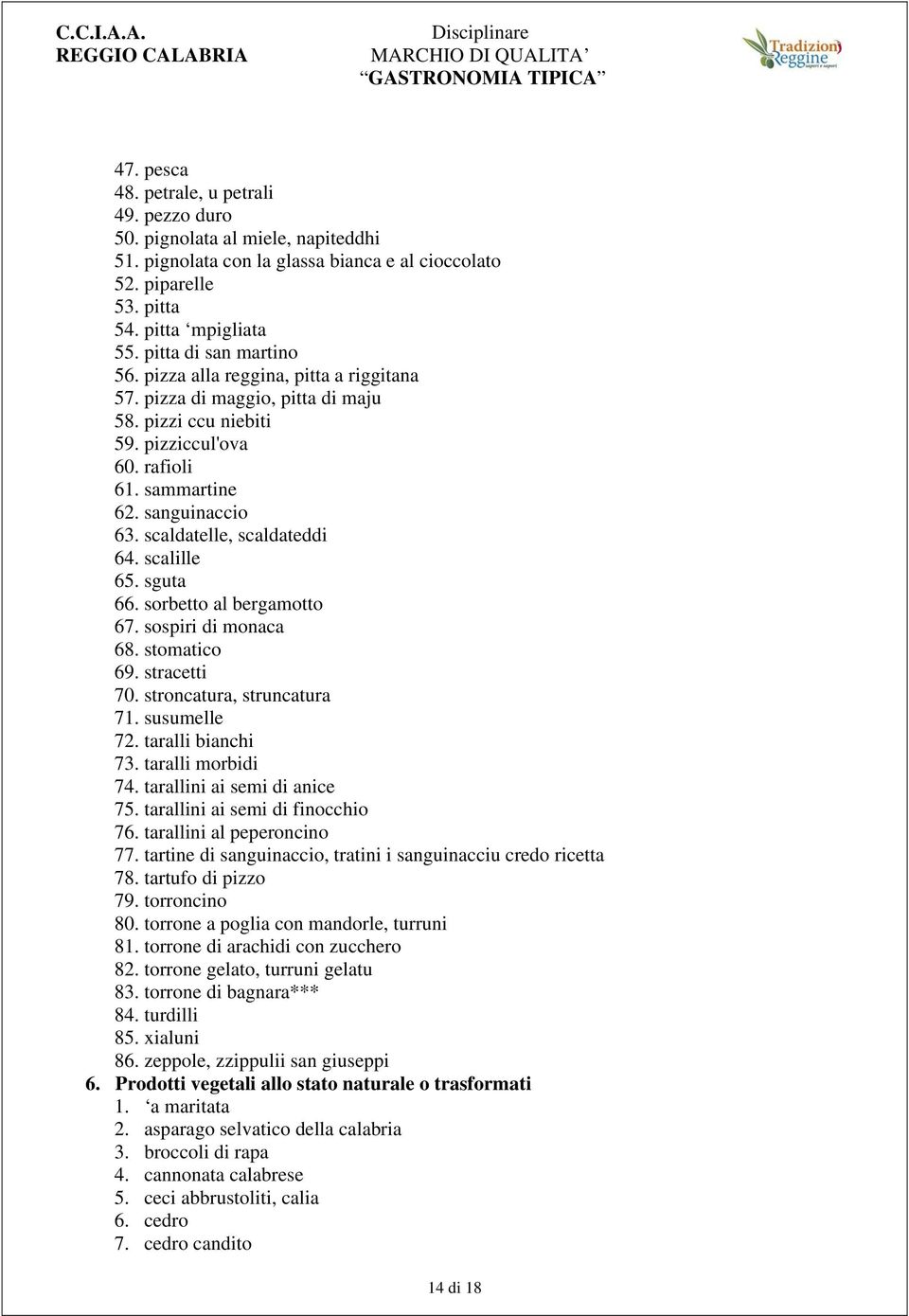 scaldatelle, scaldateddi 64. scalille 65. sguta 66. sorbetto al bergamotto 67. sospiri di monaca 68. stomatico 69. stracetti 70. stroncatura, struncatura 71. susumelle 72. taralli bianchi 73.