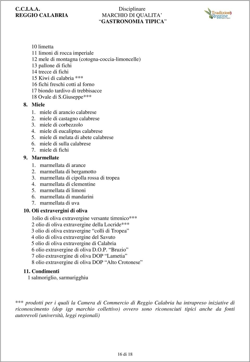 miele di melata di abete calabrese 6. miele di sulla calabrese 7. miele di fichi 9. Marmellate 1. marmellata di arance 2. marmellata di bergamotto 3. marmellata di cipolla rossa di tropea 4.