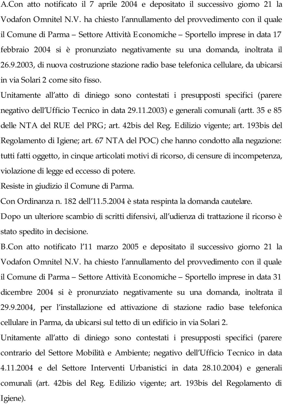 ha chiesto l annullamento del provvedimento con il quale il Comune di Parma Settore Attività Economiche Sportello imprese in data 17 febbraio 2004 si è pronunziato negativamente su una domanda,