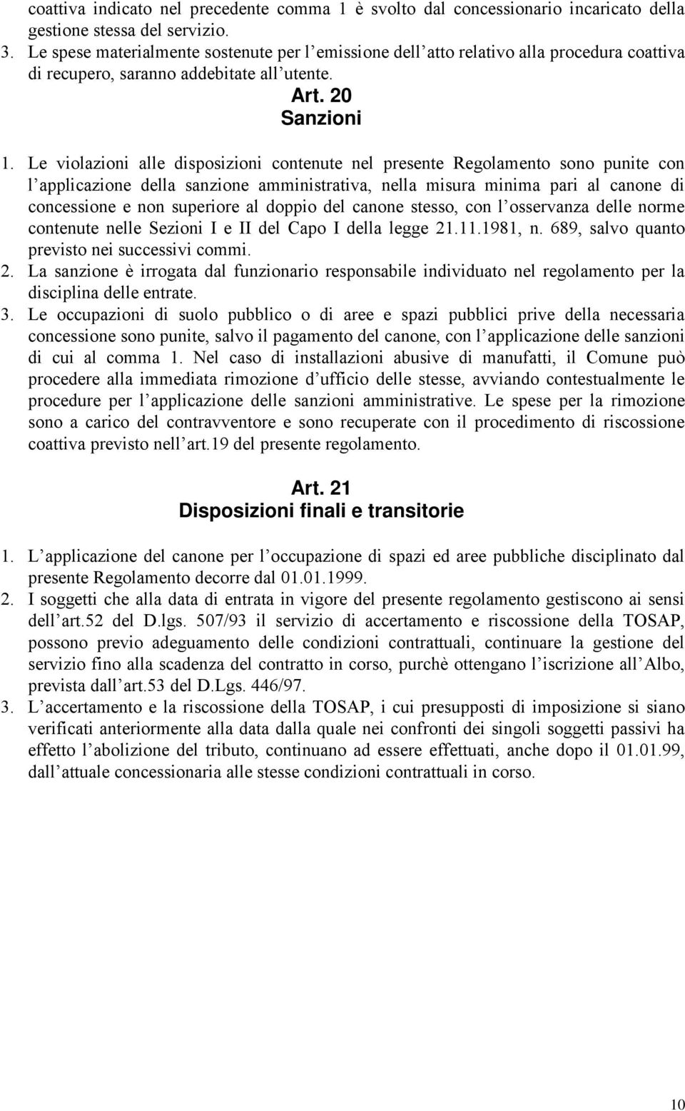 Le violazioni alle disposizioni contenute nel presente Regolamento sono punite con l applicazione della sanzione amministrativa, nella misura minima pari al canone di concessione e non superiore al