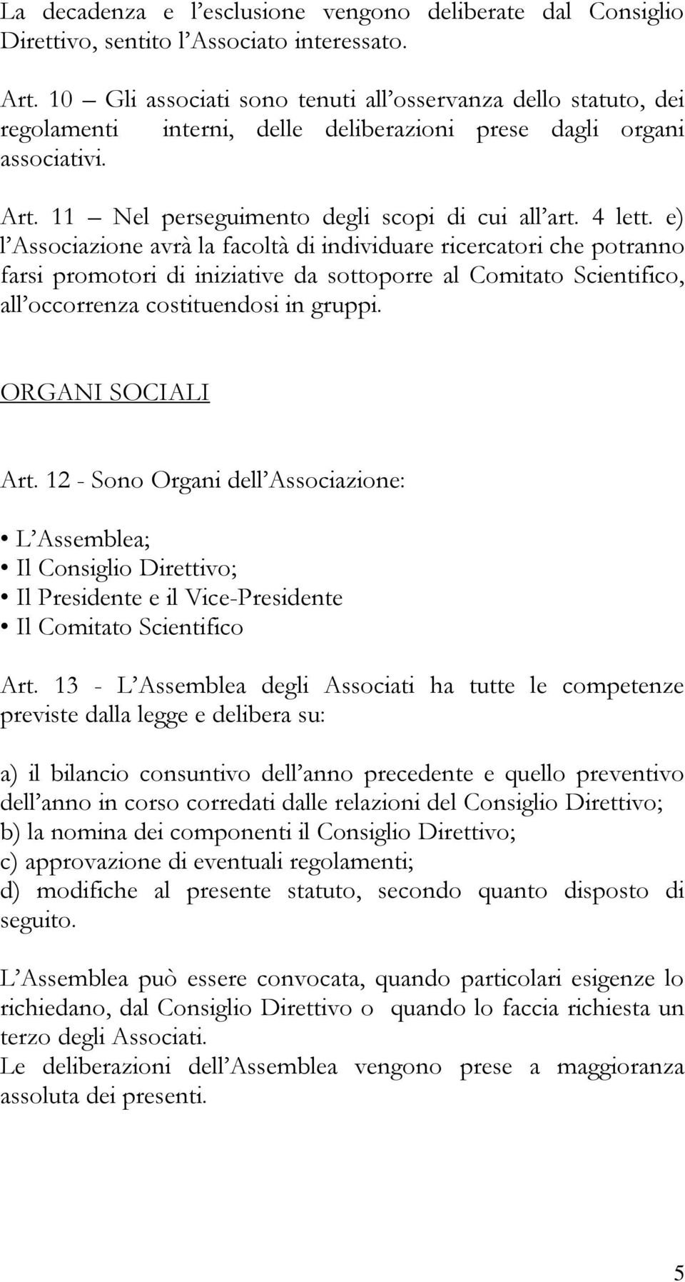 e) l Associazione avrà la facoltà di individuare ricercatori che potranno farsi promotori di iniziative da sottoporre al Comitato Scientifico, all occorrenza costituendosi in gruppi.