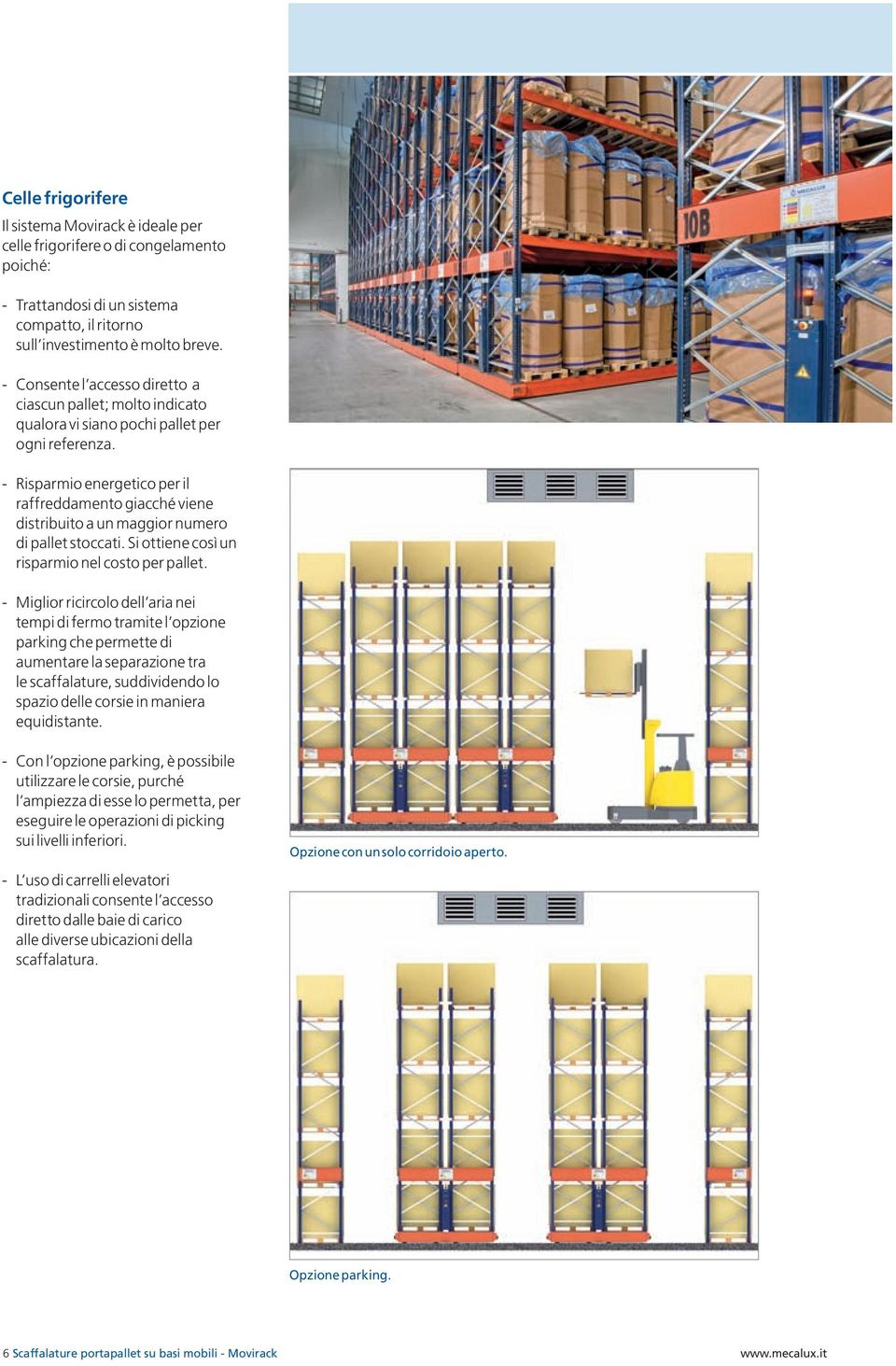 - Risparmio energetico per il raffreddamento giacché viene distribuito a un maggior numero di pallet stoccati. Si ottiene così un risparmio nel costo per pallet.