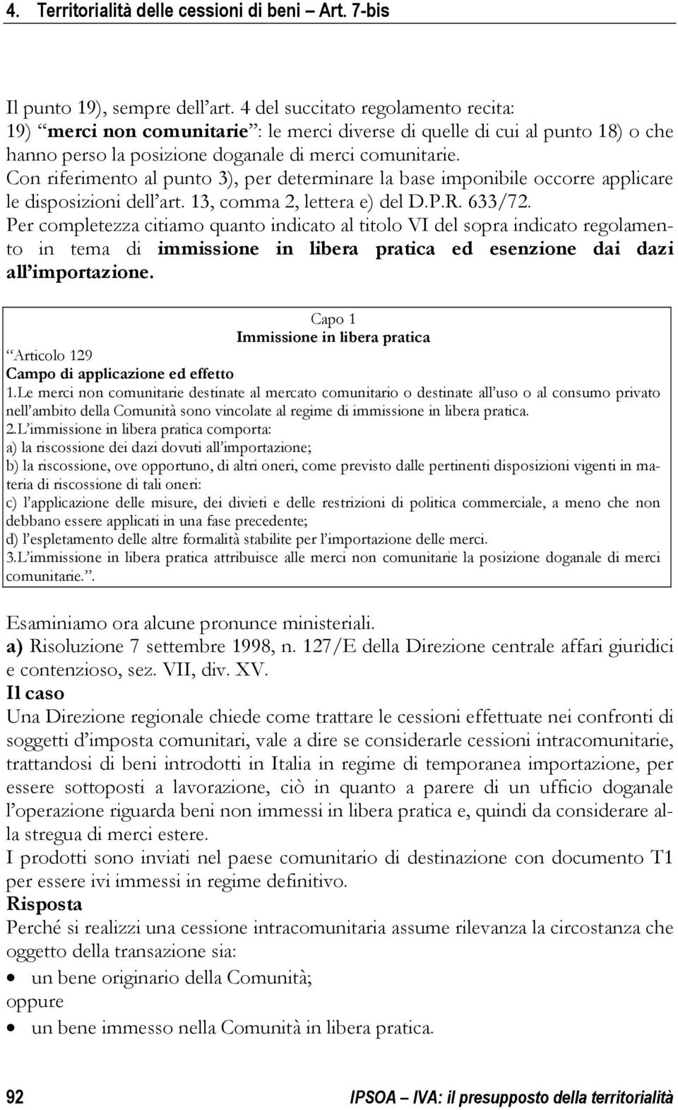 Con riferimento al punto 3), per determinare la base imponibile occorre applicare le disposizioni dell art. 13, comma 2, lettera e) del D.P.R. 633/72.