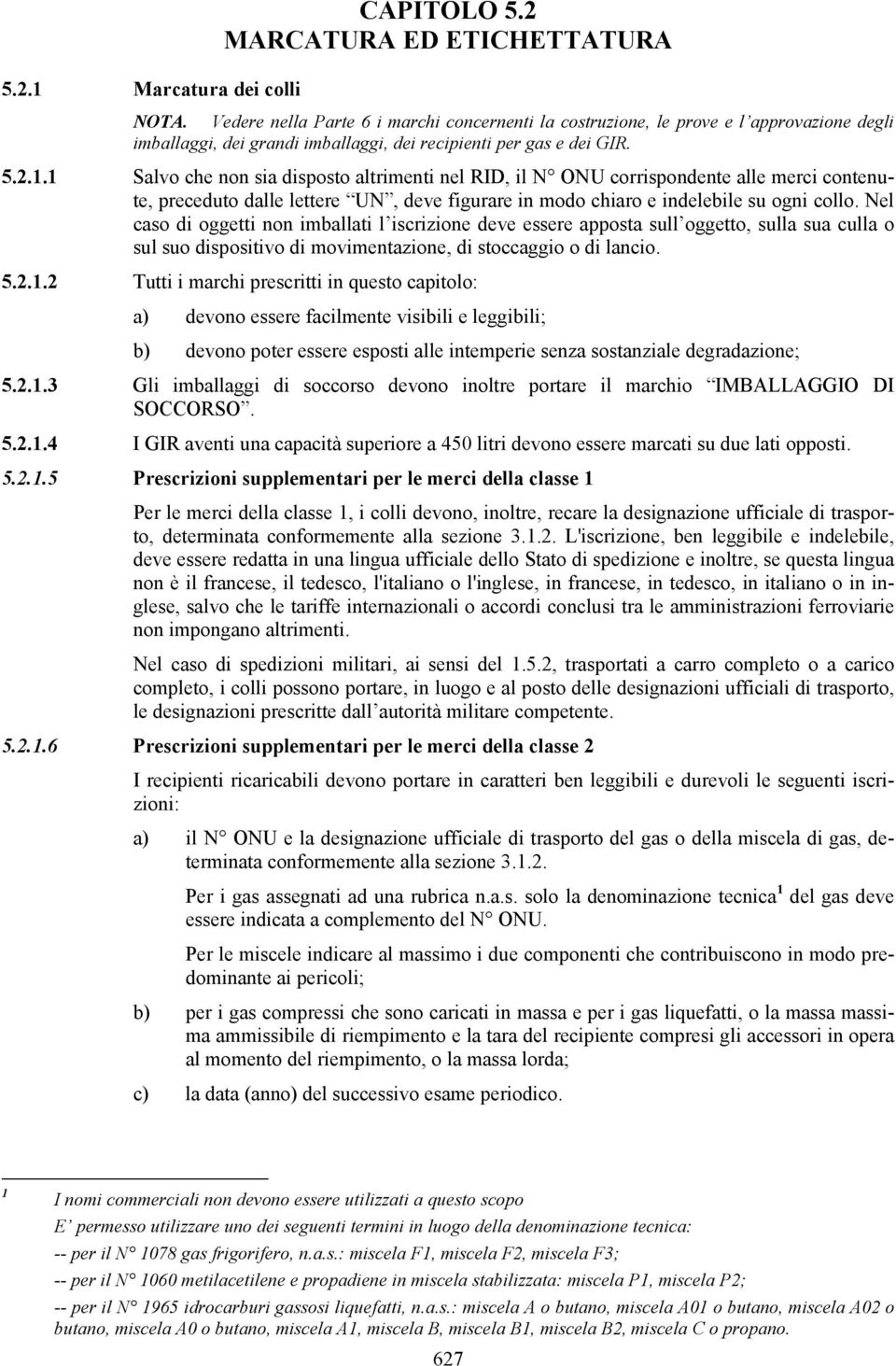 1 Salvo che non sia disposto altrimenti nel RID, il N ONU corrispondente alle merci contenute, preceduto dalle lettere UN, deve figurare in modo chiaro e indelebile su ogni collo.