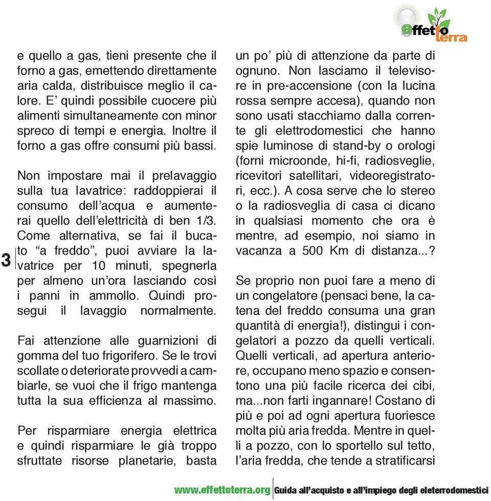 Non impostare mai il prelavaggio sulla tua lavatrice: raddoppierai il consumo dell acqua e aumenterai quello dell elettricità di ben 1/3.