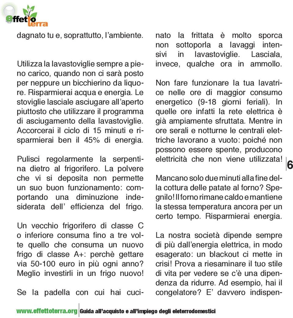 Pulisci regolarmente la serpentina dietro al frigorifero. La polvere che vi si deposita non permette un suo buon funzionamento: comportando una diminuzione indesiderata dell efficienza del frigo.