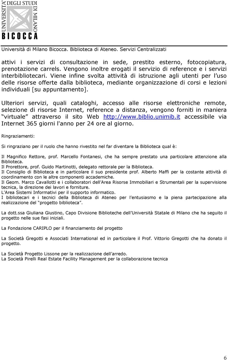 Ulteriori servizi, quali cataloghi, accesso alle risorse elettroniche remote, selezione di risorse Internet, reference a distanza, vengono forniti in maniera virtuale attraverso il sito Web