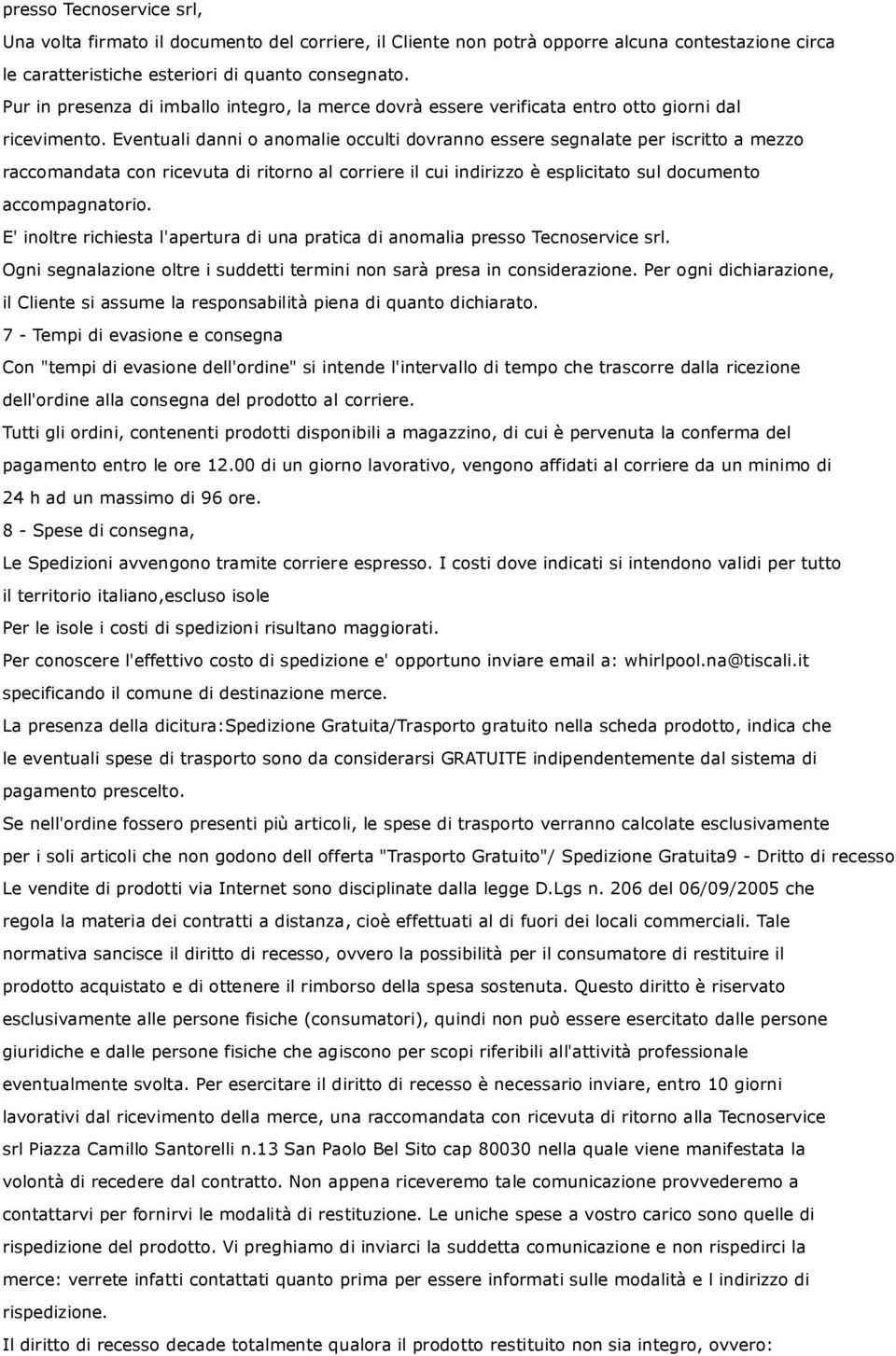 Eventuali danni o anomalie occulti dovranno essere segnalate per iscritto a mezzo raccomandata con ricevuta di ritorno al corriere il cui indirizzo è esplicitato sul documento accompagnatorio.