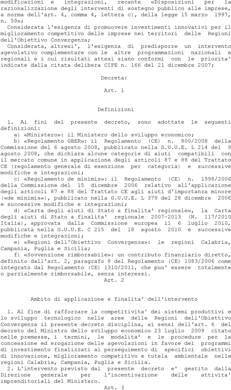 l'esigenza di predisporre un intervento agevolativo complementare con le altre programmazioni nazionali e regionali e i cui risultati attesi siano conformi con le priorita' indicate dalla citata