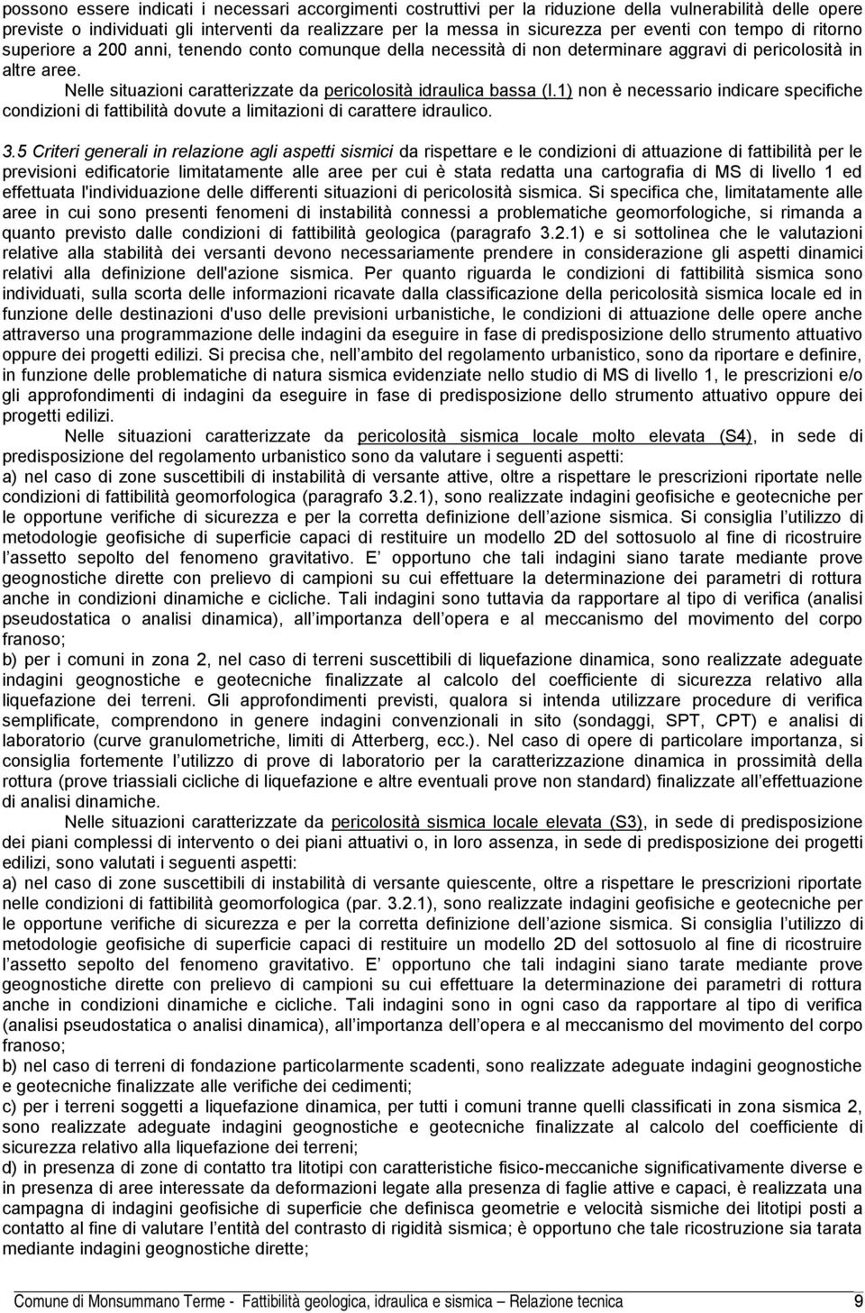 Nelle situazioni caratterizzate da pericolosità idraulica bassa (I.1) non è necessario indicare specifiche condizioni di fattibilità dovute a limitazioni di carattere idraulico. 3.