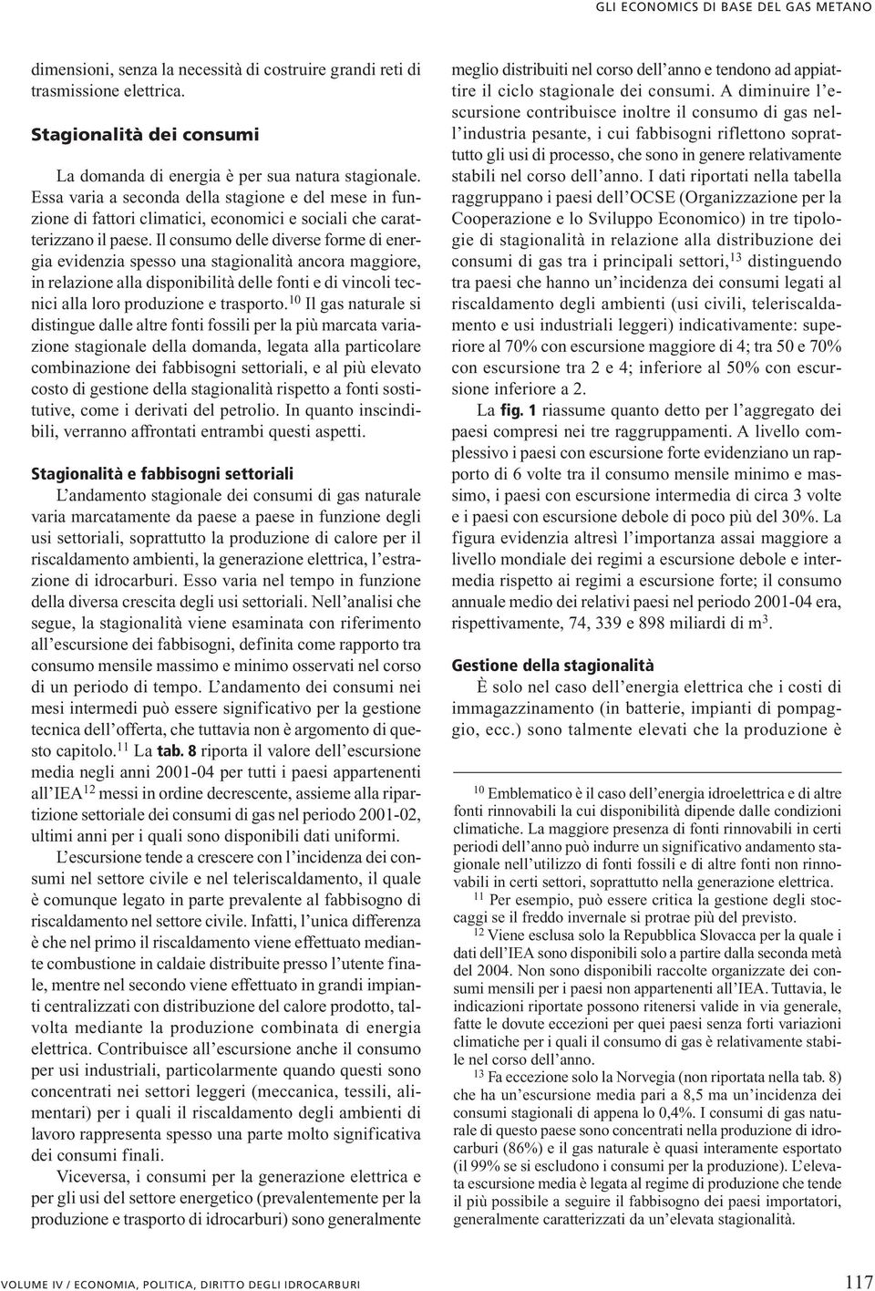 Il consumo delle diverse forme di energia evidenzia spesso una stagionalità ancora maggiore, in relazione alla disponibilità delle fonti e di vincoli tecnici alla loro produzione e trasporto.