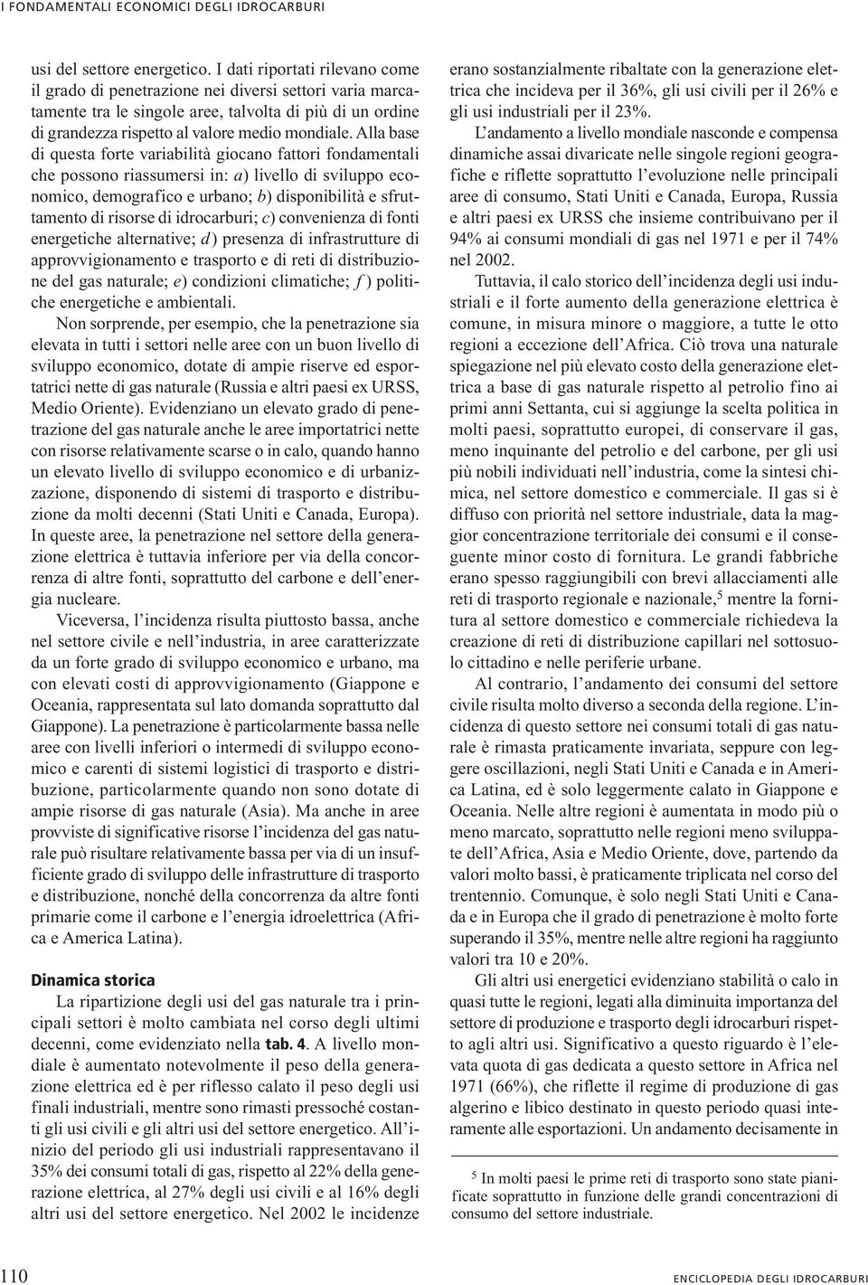 Alla base di questa forte variabilità giocano fattori fondamentali che possono riassumersi in: a) livello di sviluppo economico, demografico e urbano; b) disponibilità e sfruttamento di risorse di