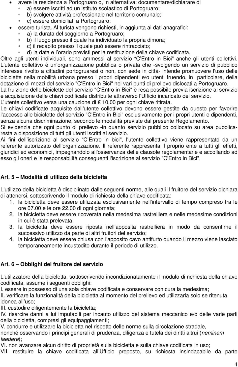 Al turista vengono richiesti, in aggiunta ai dati anagrafici: a) la durata del soggiorno a Portogruaro; b) il luogo presso il quale ha individuato la propria dimora; c) il recapito presso il quale