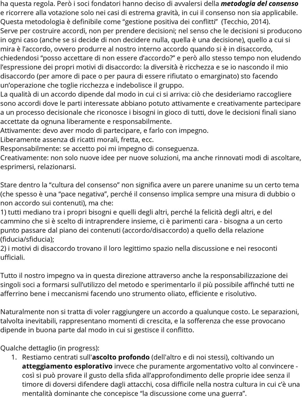 Serve per costruire accordi, non per prendere decisioni; nel senso che le decisioni si producono in ogni caso (anche se si decide di non decidere nulla, quella è una decisione), quello a cui si mira