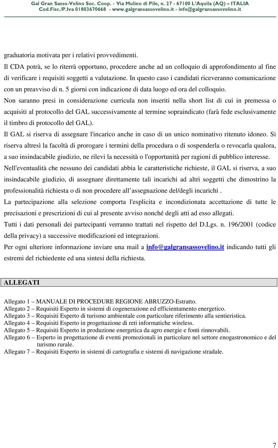 Non saranno presi in considerazione curricula non inseriti nella short list di cui in premessa o acquisiti al protocollo del GAL successivamente al termine sopraindicato (farà fede esclusivamente il