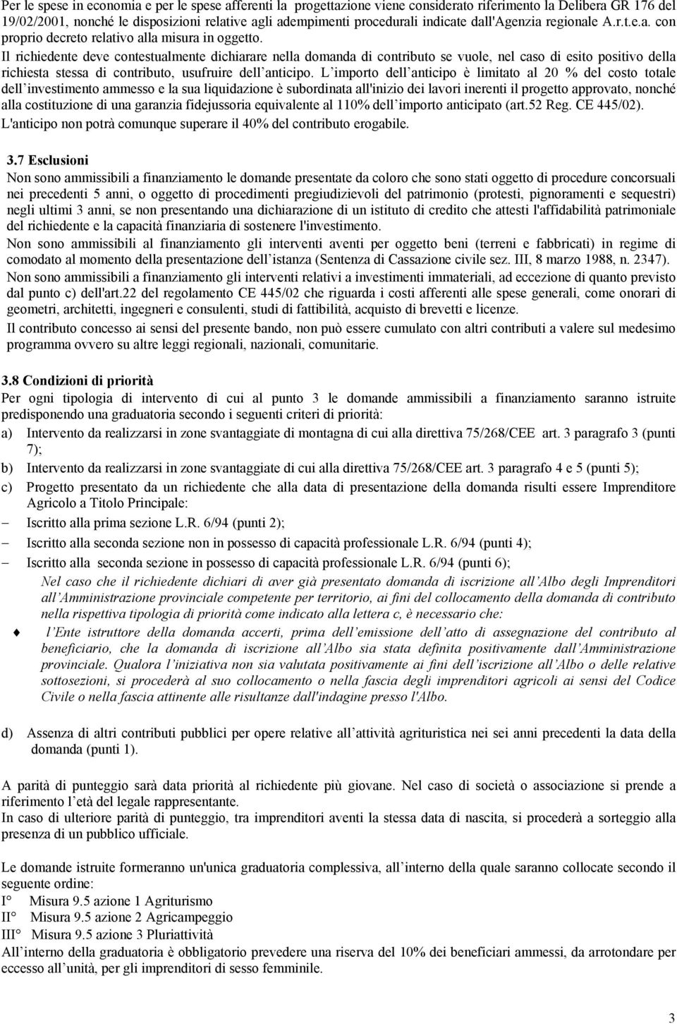 Il richiedente deve contestualmente dichiarare nella domanda di contributo se vuole, nel caso di esito positivo della richiesta stessa di contributo, usufruire dell anticipo.