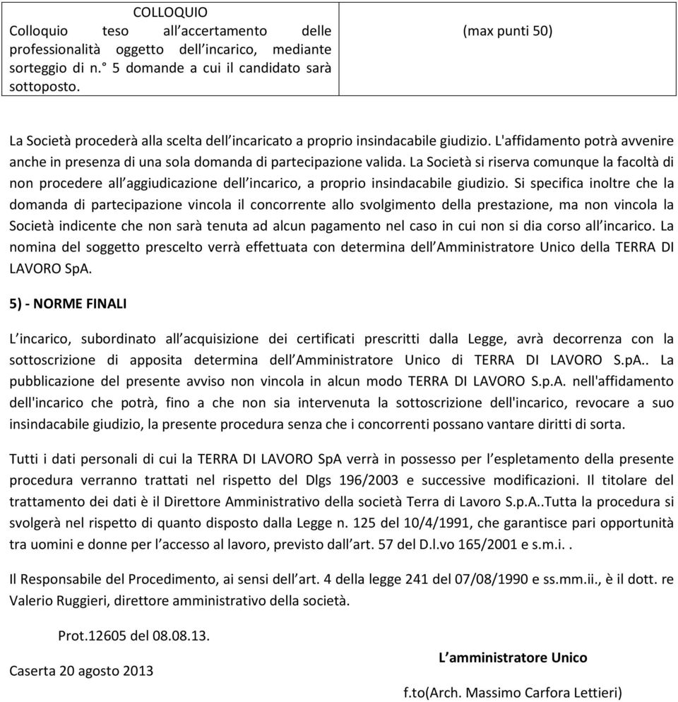 La Società si riserva comunque la facoltà di non procedere all aggiudicazione dell incarico, a proprio insindacabile giudizio.