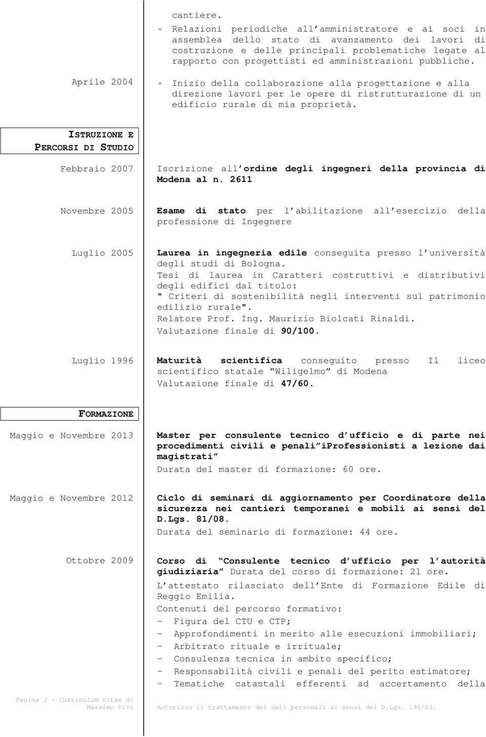 amministrazioni pubbliche. Aprile 2004 - Inizio della collaborazione alla progettazione e alla direzione lavori per le opere di ristrutturazione di un edificio rurale di mia proprietà.