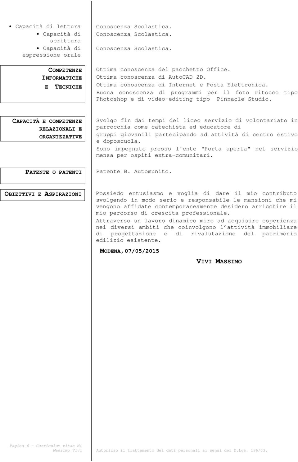 CAPACITÀ E COMPETENZE RELAZIONALI E ORGANIZZATIVE Svolgo fin dai tempi del liceo servizio di volontariato in parrocchia come catechista ed educatore di gruppi giovanili partecipando ad attività di