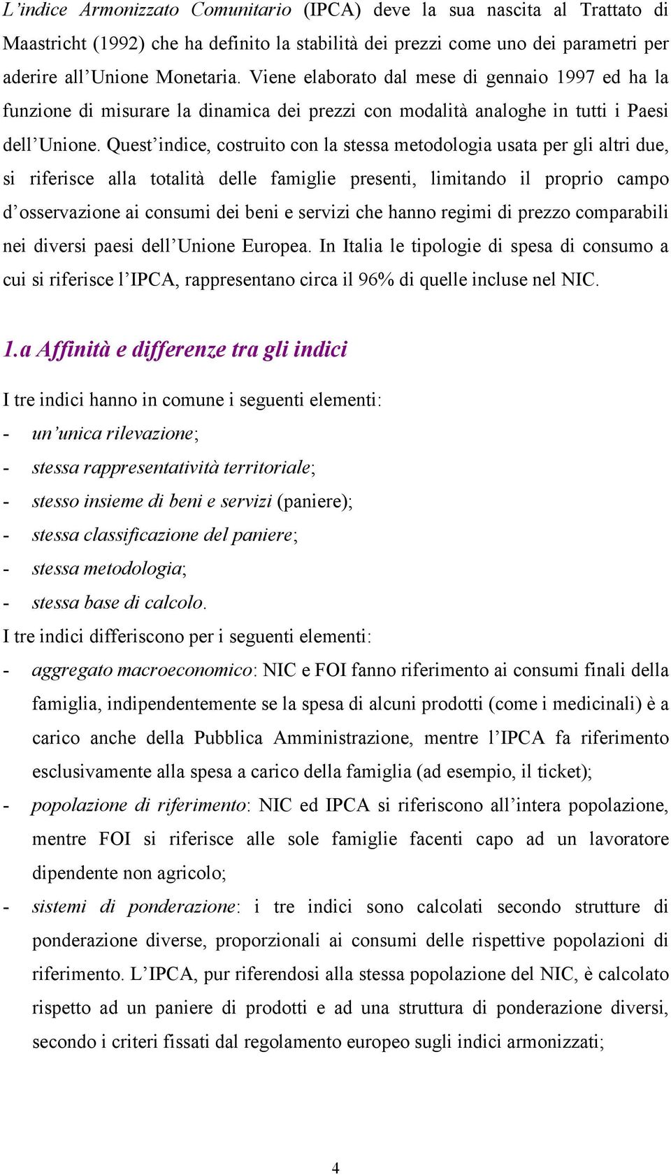 Quest indice, costruito con la stessa metodologia usata per gli altri due, si riferisce alla totalità delle famiglie presenti, limitando il proprio campo d osservazione ai consumi dei beni e servizi