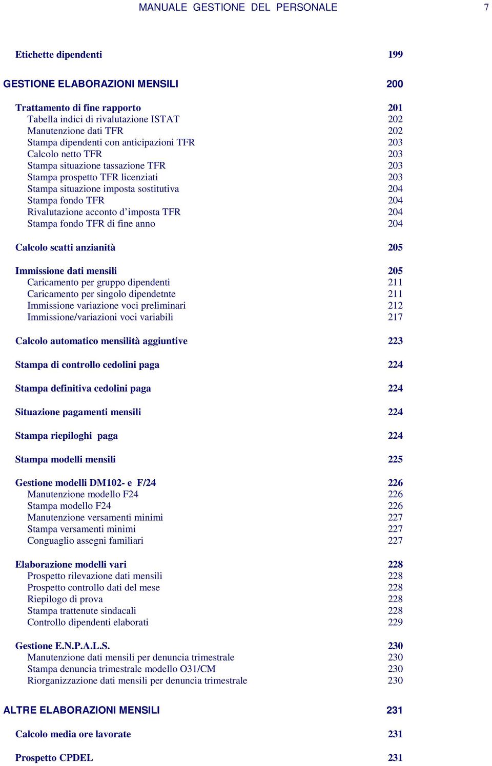 Rivalutazione acconto d imposta TFR 204 Stampa fondo TFR di fine anno 204 Calcolo scatti anzianità 205 Immissione dati mensili 205 Caricamento per gruppo dipendenti 211 Caricamento per singolo