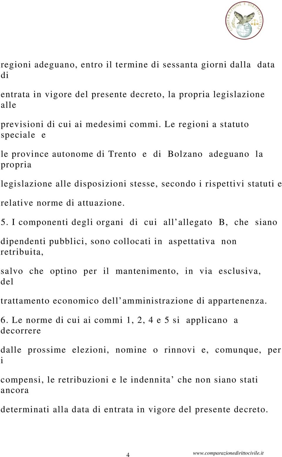 I componenti degli organi di cui all allegato B, che siano dipendenti pubblici, sono collocati in aspettativa non retribuita, salvo che optino per il mantenimento, in via esclusiva, del trattamento