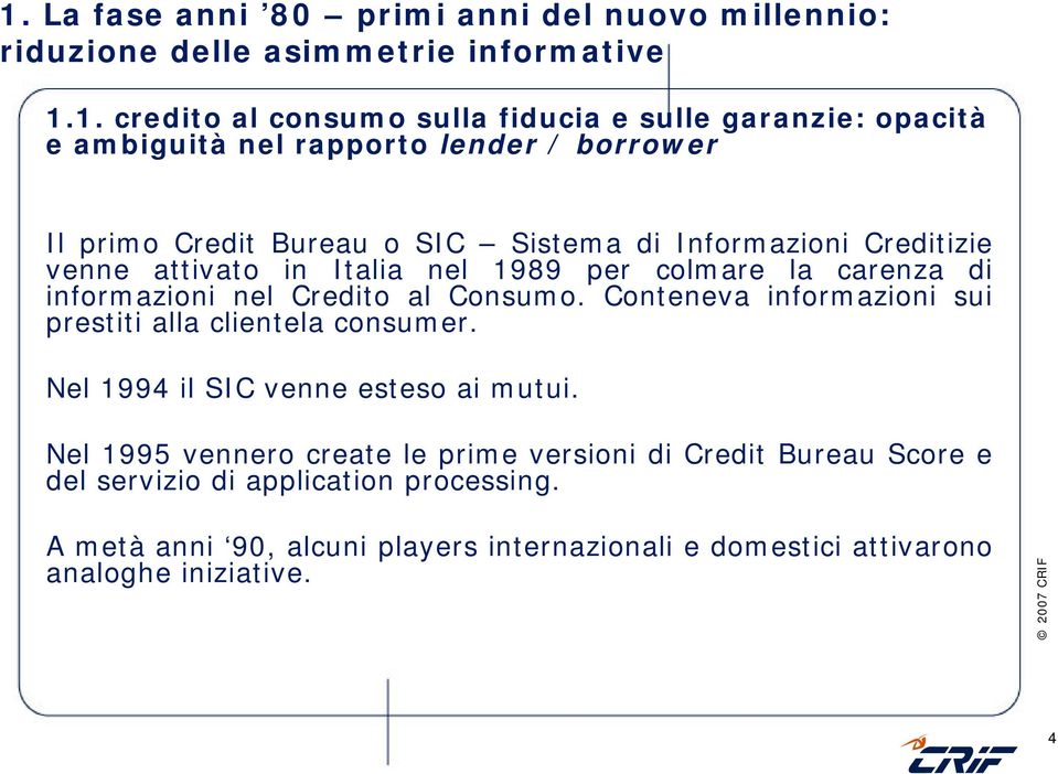 di informazioni nel Credito al Consumo. Conteneva informazioni sui prestiti alla clientela consumer. Nel 1994 il SIC venne esteso ai mutui.