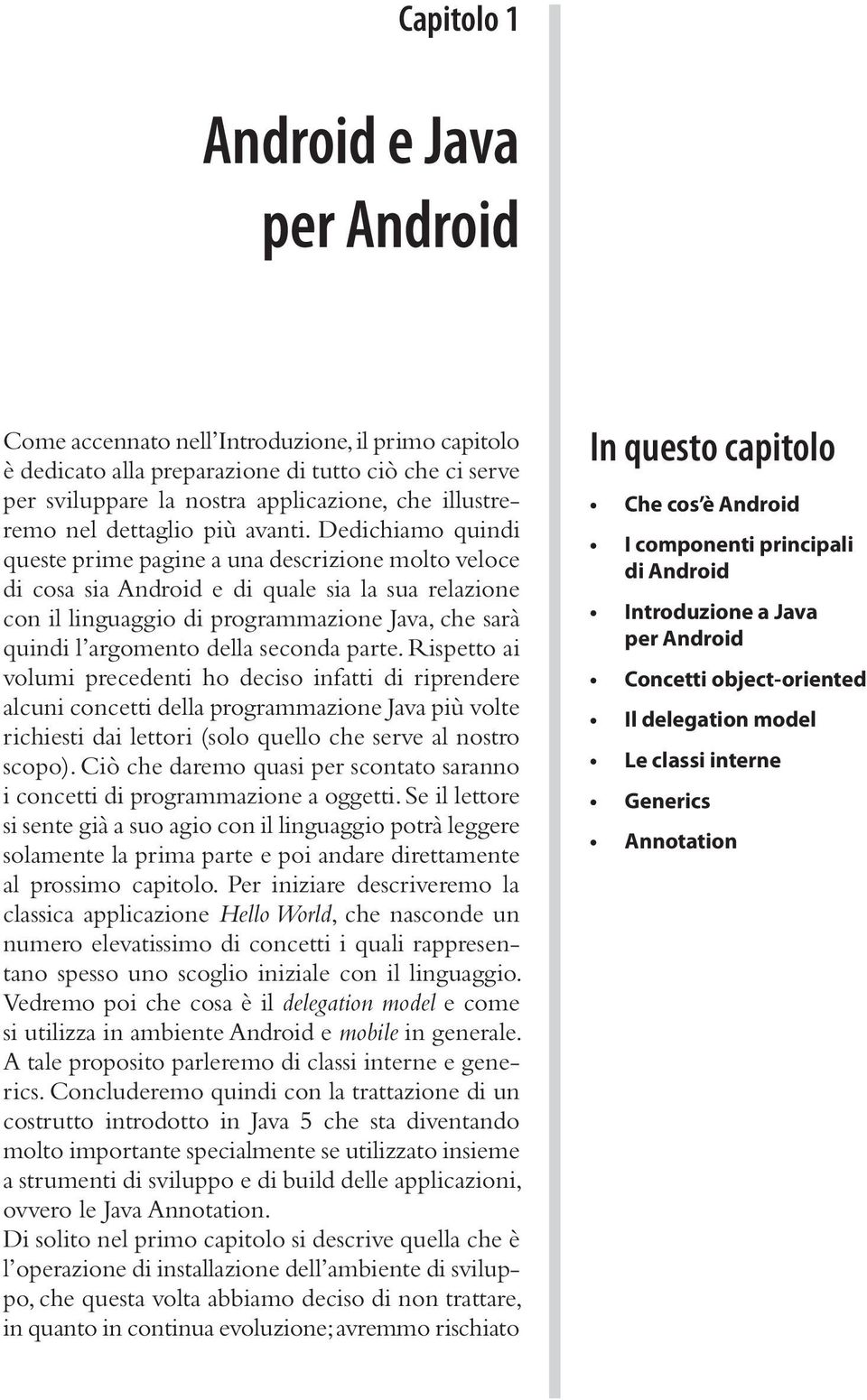 Dedichiamo quindi queste prime pagine a una descrizione molto veloce di cosa sia Android e di quale sia la sua relazione con il linguaggio di programmazione Java, che sarà quindi l argomento della