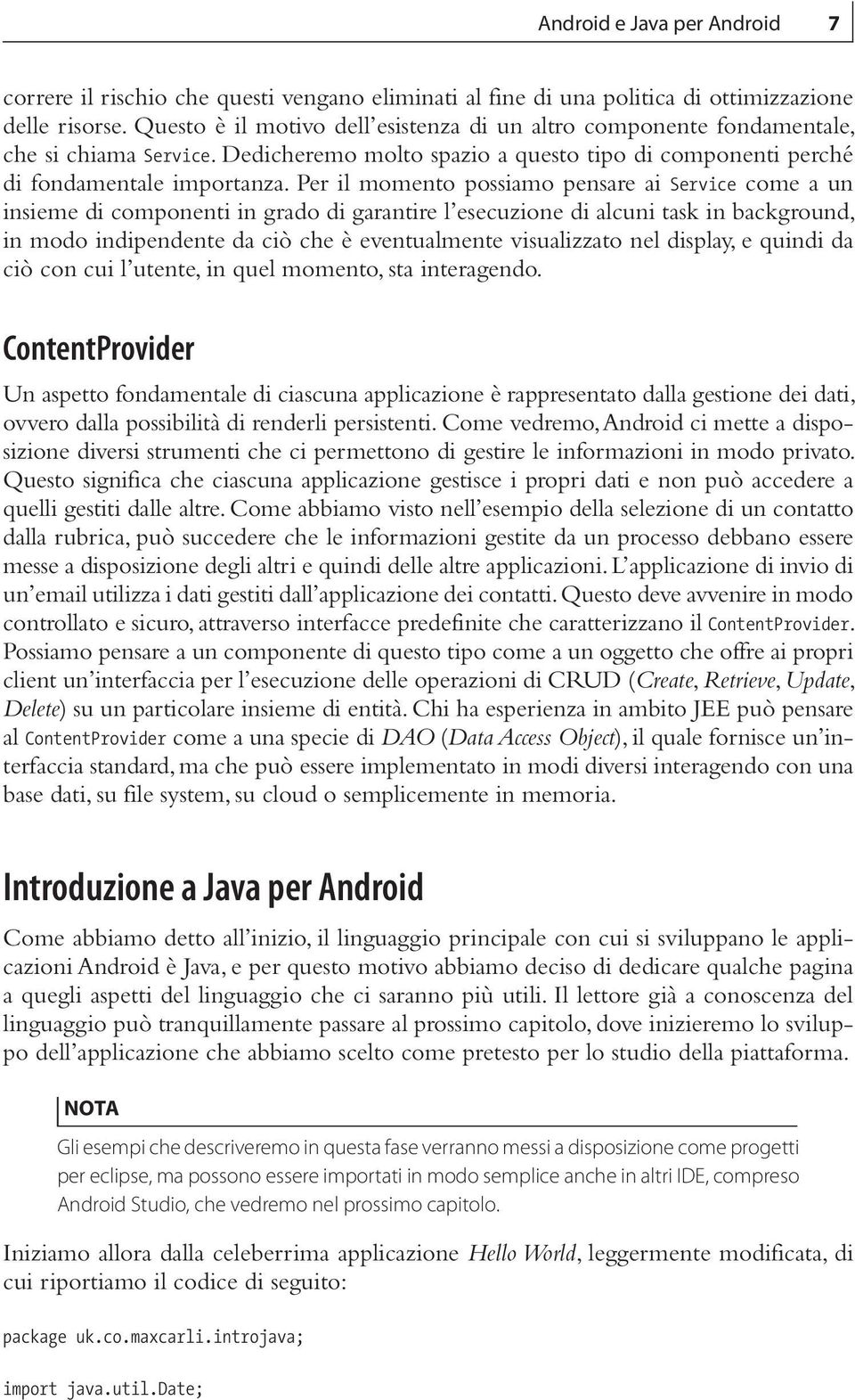 Per il momento possiamo pensare ai Service come a un insieme di componenti in grado di garantire l esecuzione di alcuni task in background, in modo indipendente da ciò che è eventualmente