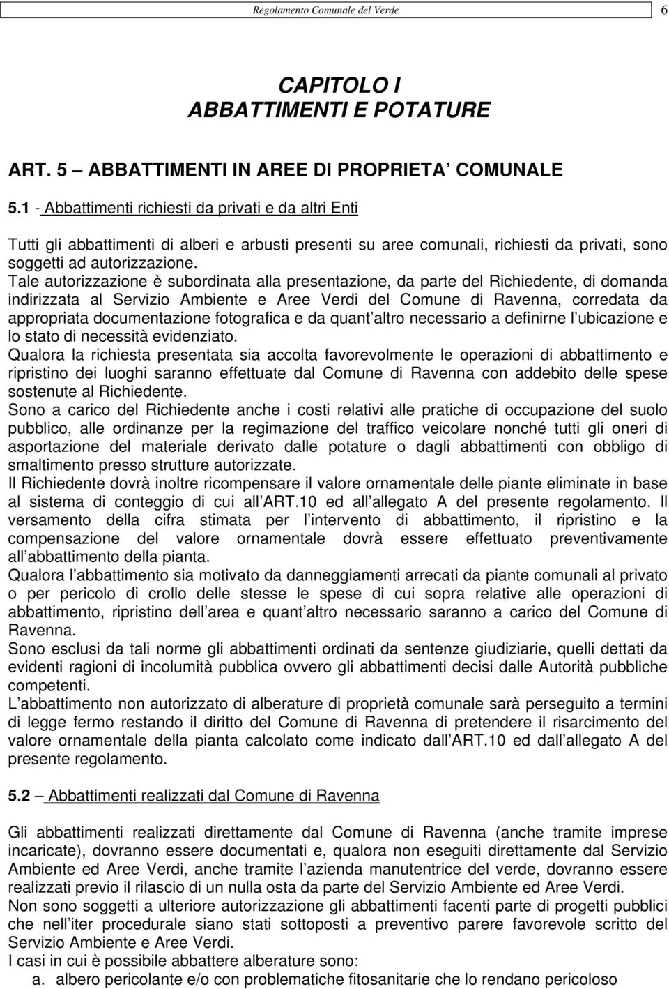 Tale autorizzazione è subordinata alla presentazione, da parte del Richiedente, di domanda indirizzata al Servizio Ambiente e Aree Verdi del Comune di Ravenna, corredata da appropriata documentazione