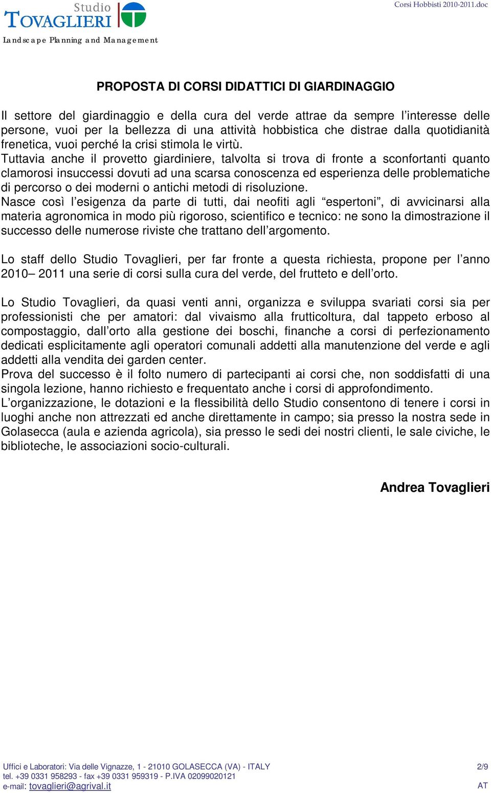 Tuttavia anche il provetto giardiniere, talvolta si trova di fronte a sconfortanti quanto clamorosi insuccessi dovuti ad una scarsa conoscenza ed esperienza delle problematiche di percorso o dei