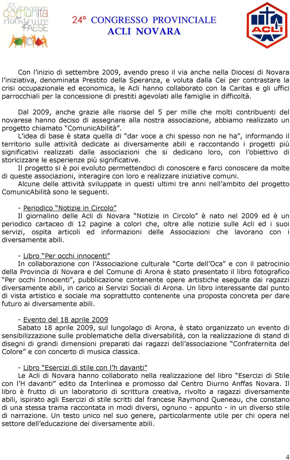 Dal 2009, anche grazie alle risorse del 5 per mille che molti contribuenti del novarese hanno deciso di assegnare alla nostra associazione, abbiamo realizzato un progetto chiamato ComunicAbilità.