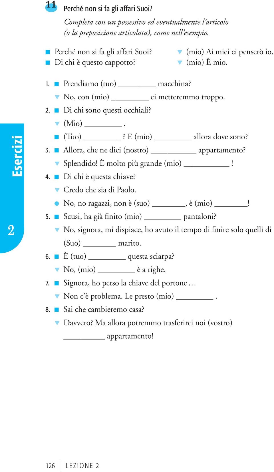 Allora, che ne dici (nostro) appartamento? Splendido! È molto più grande (mio)! 4. Di chi è questa chiave? Credo che sia di Paolo. No, no ragazzi, non è (suo), è (mio)! 5.