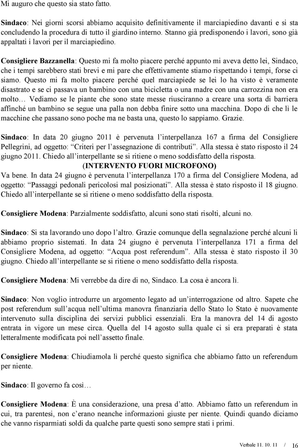 Consigliere Bazzanella: Questo mi fa molto piacere perché appunto mi aveva detto lei, Sindaco, che i tempi sarebbero stati brevi e mi pare che effettivamente stiamo rispettando i tempi, forse ci