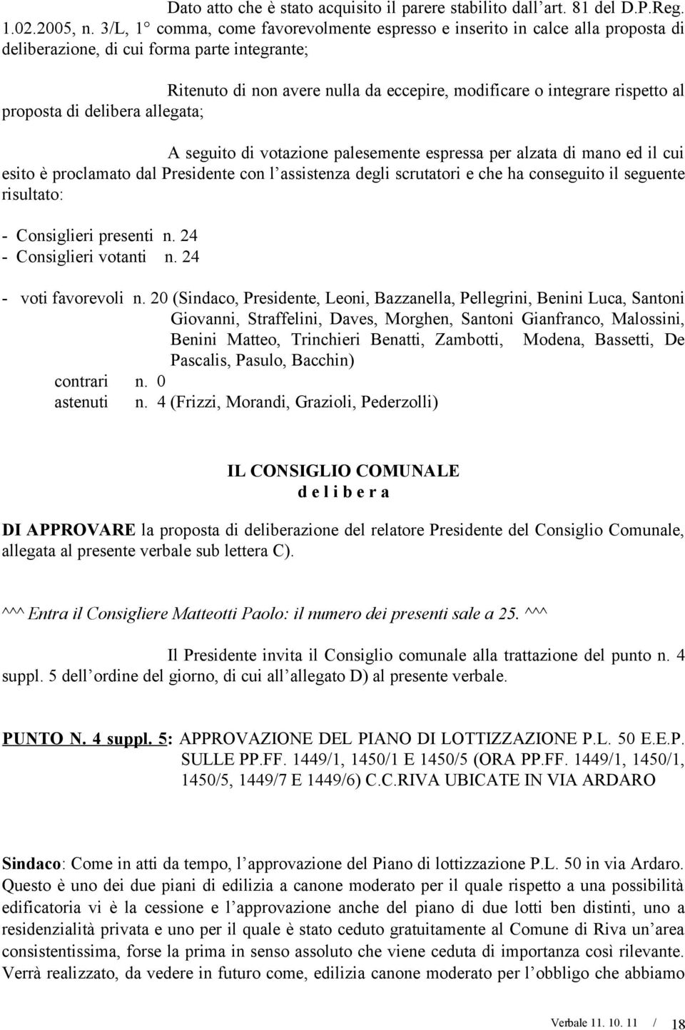 al proposta di delibera allegata; A seguito di votazione palesemente espressa per alzata di mano ed il cui esito è proclamato dal Presidente con l assistenza degli scrutatori e che ha conseguito il