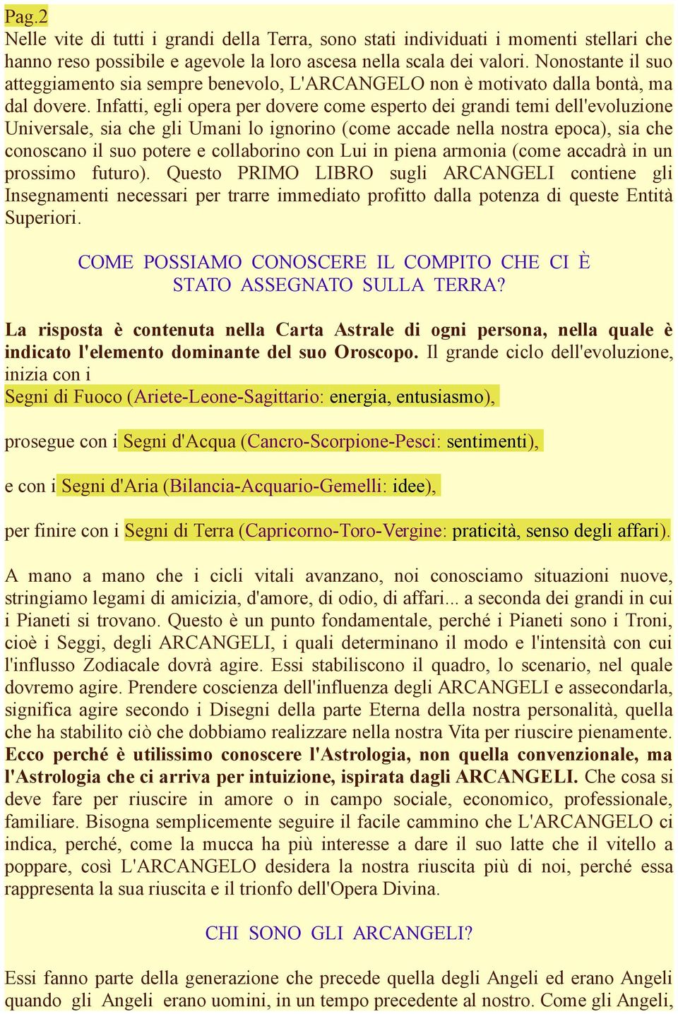 Infatti, egli opera per dovere come esperto dei grandi temi dell'evoluzione Universale, sia che gli Umani lo ignorino (come accade nella nostra epoca), sia che conoscano il suo potere e collaborino